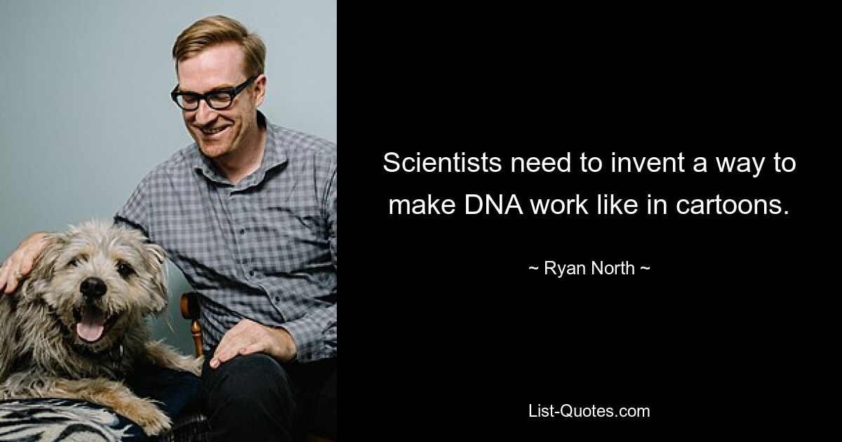 Scientists need to invent a way to make DNA work like in cartoons. — © Ryan North