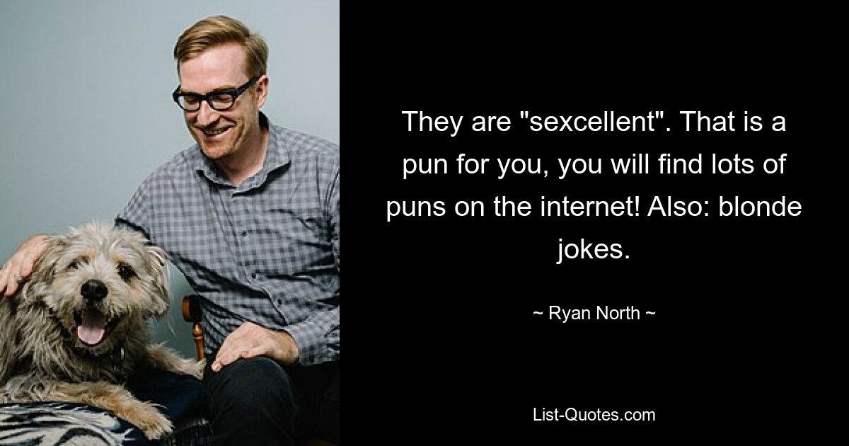 They are "sexcellent". That is a pun for you, you will find lots of puns on the internet! Also: blonde jokes. — © Ryan North