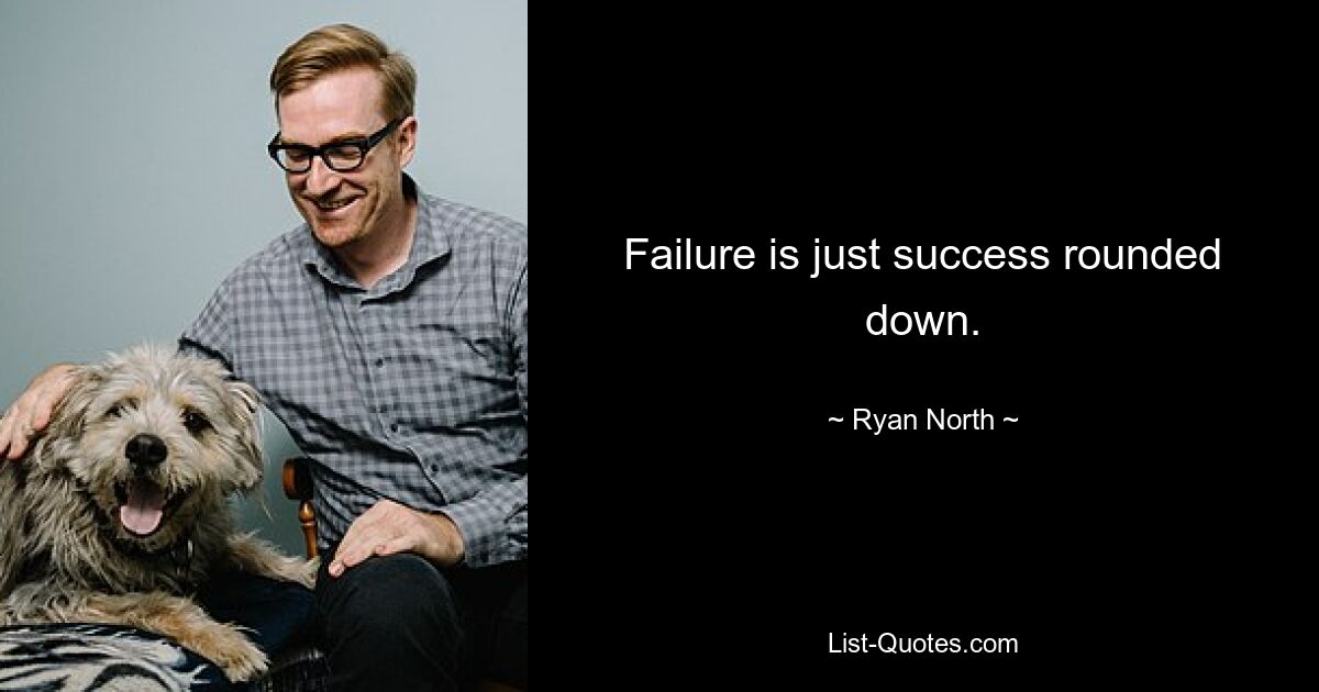 Failure is just success rounded down. — © Ryan North