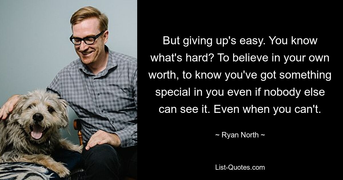 But giving up's easy. You know what's hard? To believe in your own worth, to know you've got something special in you even if nobody else can see it. Even when you can't. — © Ryan North