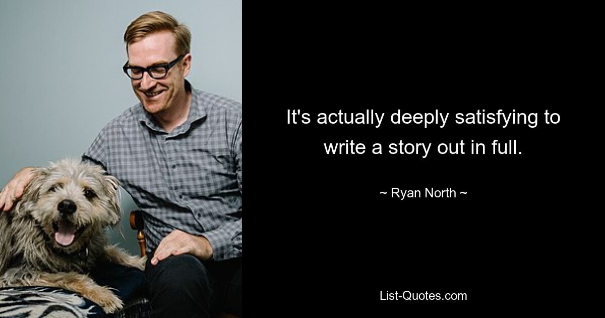 It's actually deeply satisfying to write a story out in full. — © Ryan North