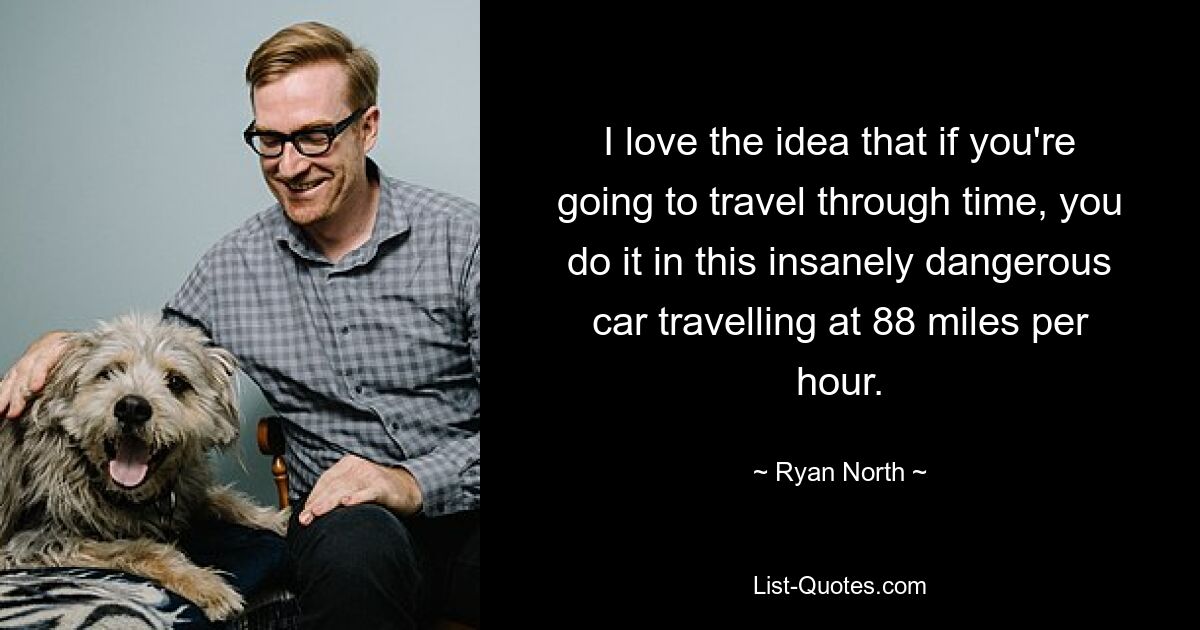 I love the idea that if you're going to travel through time, you do it in this insanely dangerous car travelling at 88 miles per hour. — © Ryan North