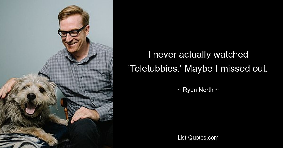 I never actually watched 'Teletubbies.' Maybe I missed out. — © Ryan North