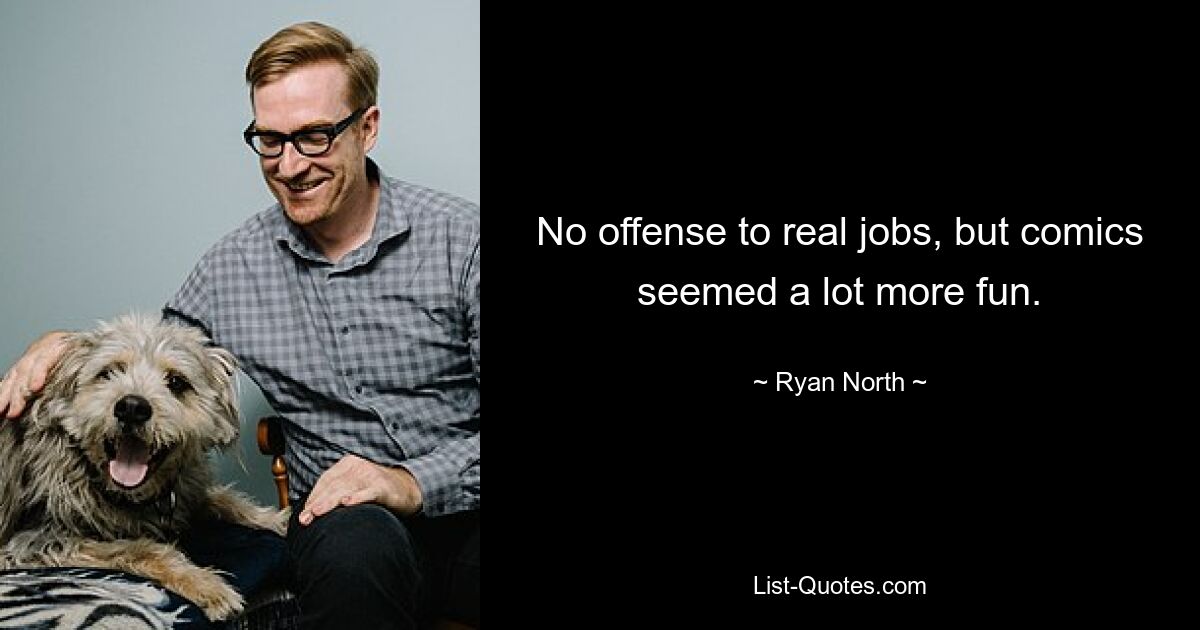 No offense to real jobs, but comics seemed a lot more fun. — © Ryan North