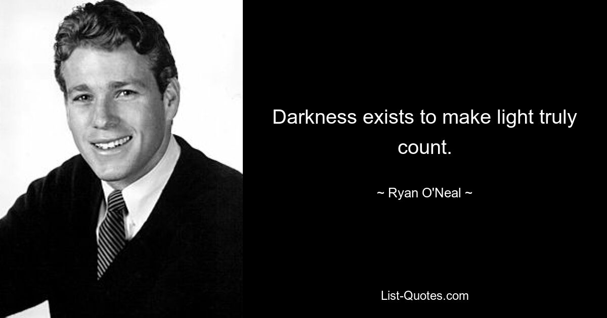 Darkness exists to make light truly count. — © Ryan O'Neal