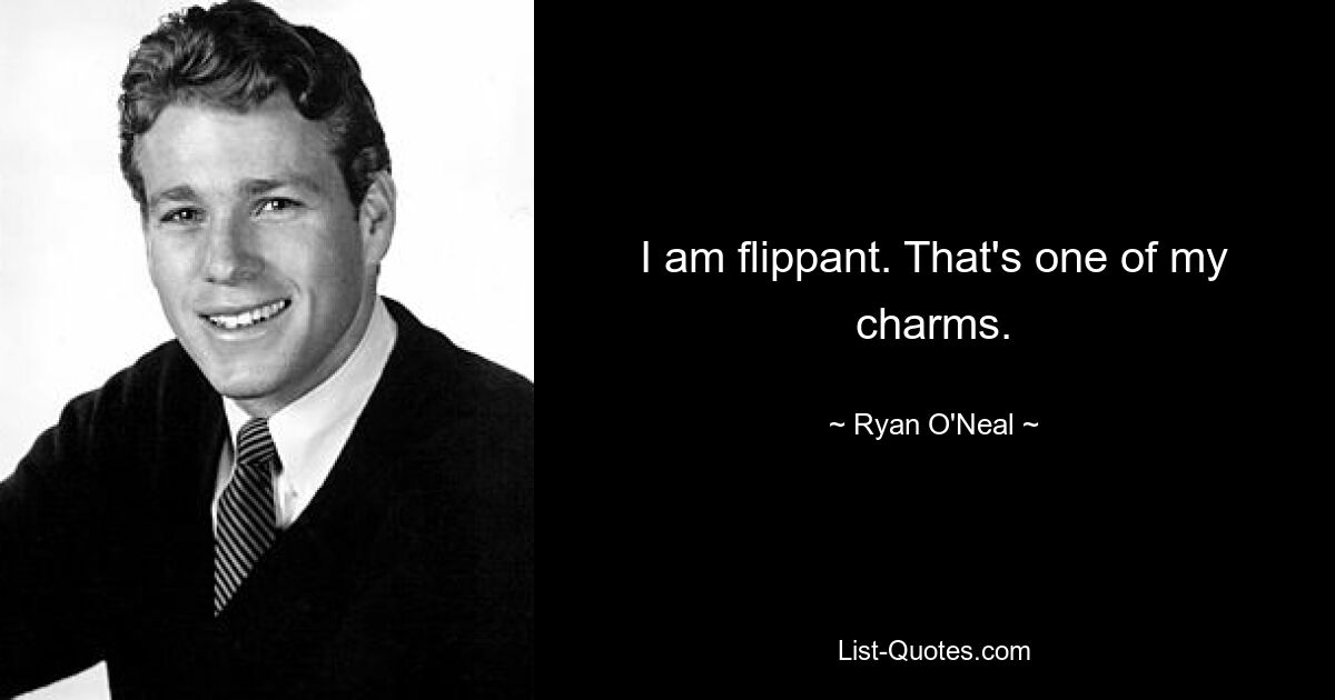 I am flippant. That's one of my charms. — © Ryan O'Neal