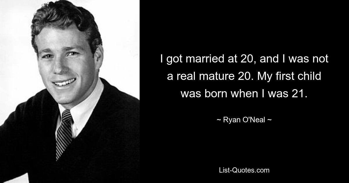 I got married at 20, and I was not a real mature 20. My first child was born when I was 21. — © Ryan O'Neal