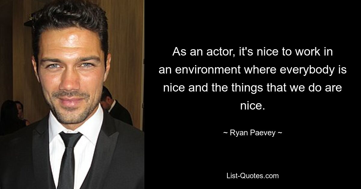 As an actor, it's nice to work in an environment where everybody is nice and the things that we do are nice. — © Ryan Paevey