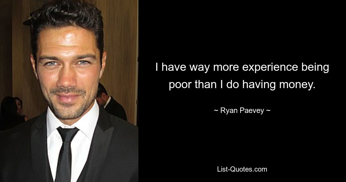 I have way more experience being poor than I do having money. — © Ryan Paevey