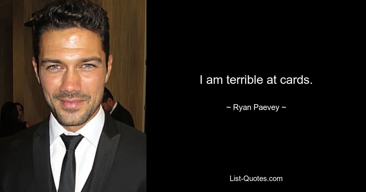 I am terrible at cards. — © Ryan Paevey