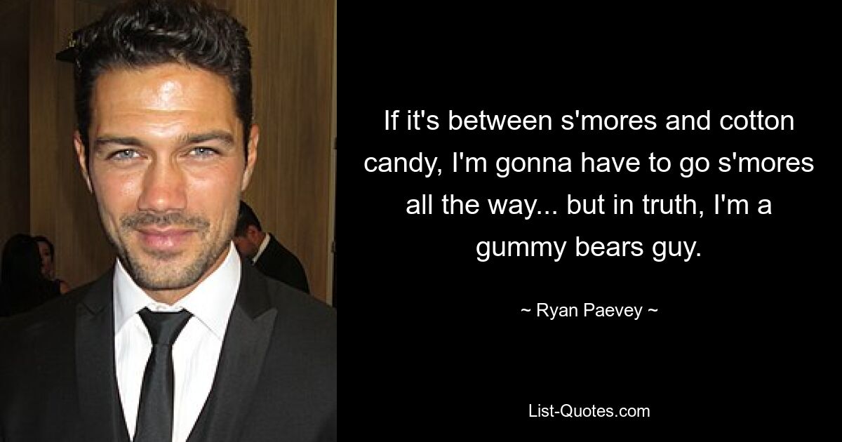 If it's between s'mores and cotton candy, I'm gonna have to go s'mores all the way... but in truth, I'm a gummy bears guy. — © Ryan Paevey