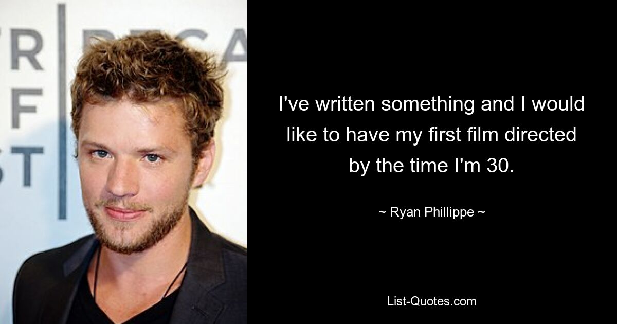 I've written something and I would like to have my first film directed by the time I'm 30. — © Ryan Phillippe