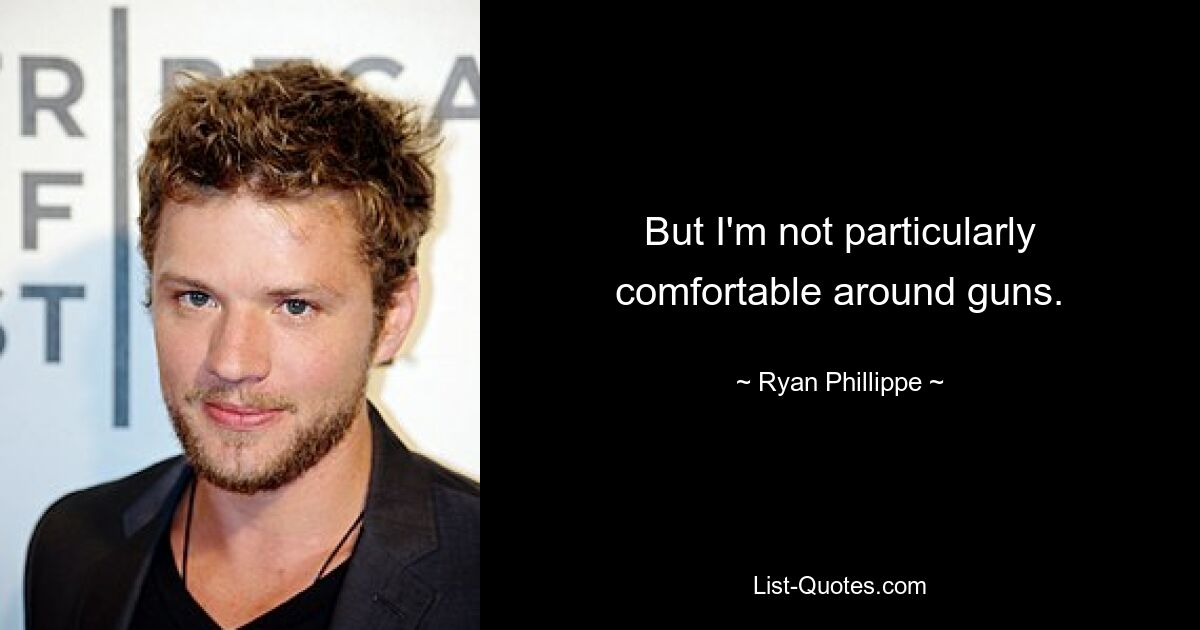 But I'm not particularly comfortable around guns. — © Ryan Phillippe