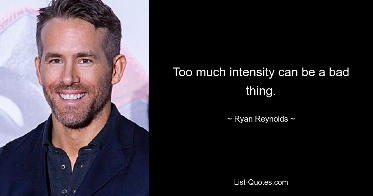 Too much intensity can be a bad thing. — © Ryan Reynolds