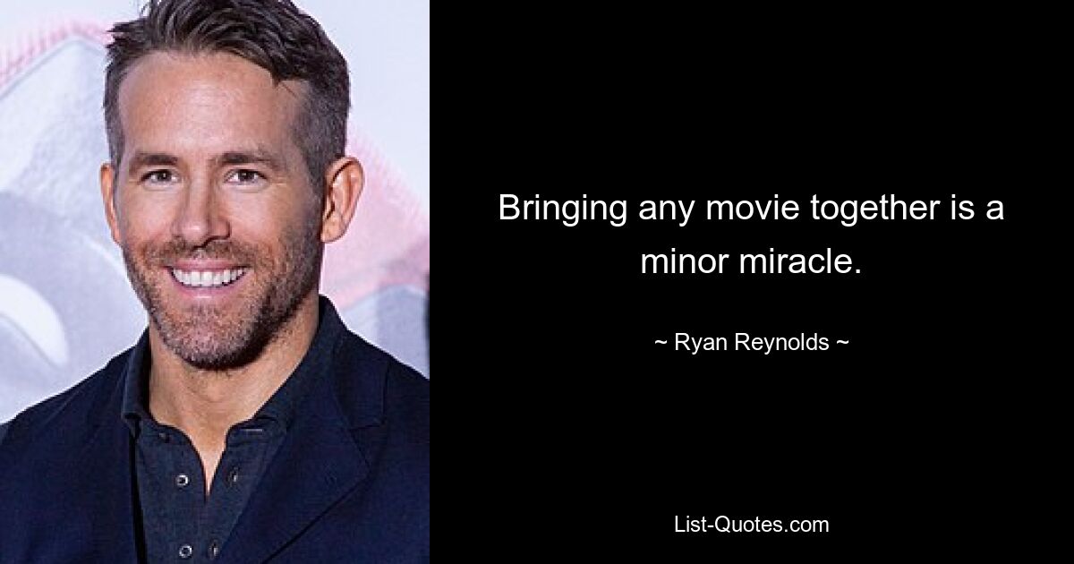 Bringing any movie together is a minor miracle. — © Ryan Reynolds