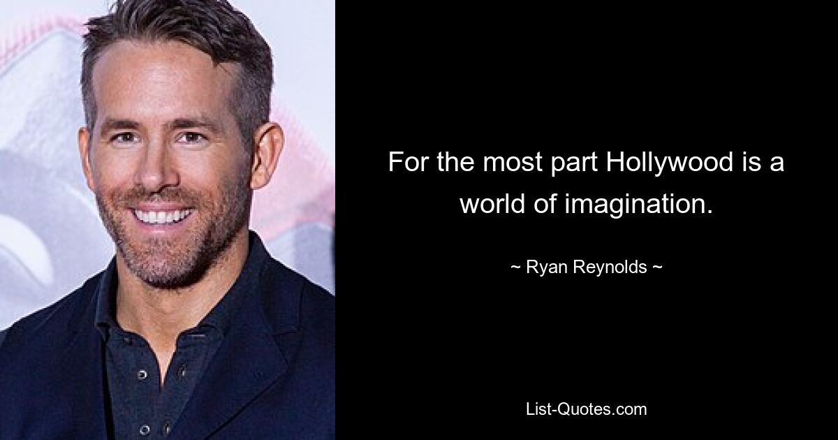 For the most part Hollywood is a world of imagination. — © Ryan Reynolds