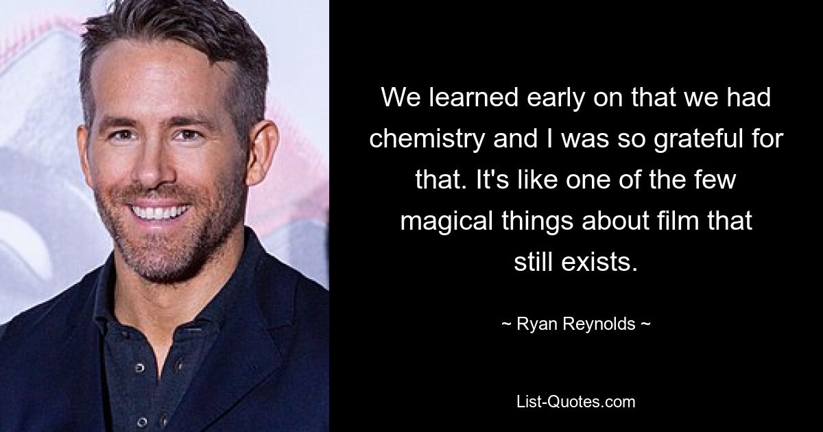 We learned early on that we had chemistry and I was so grateful for that. It's like one of the few magical things about film that still exists. — © Ryan Reynolds