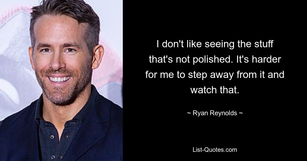 I don't like seeing the stuff that's not polished. It's harder for me to step away from it and watch that. — © Ryan Reynolds