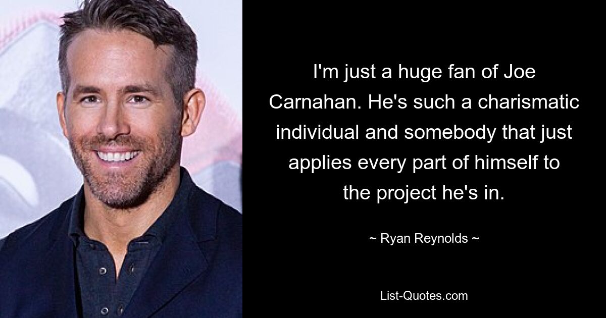 I'm just a huge fan of Joe Carnahan. He's such a charismatic individual and somebody that just applies every part of himself to the project he's in. — © Ryan Reynolds