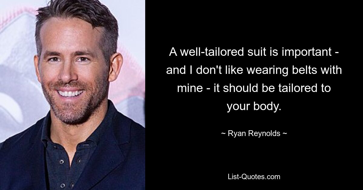 A well-tailored suit is important - and I don't like wearing belts with mine - it should be tailored to your body. — © Ryan Reynolds