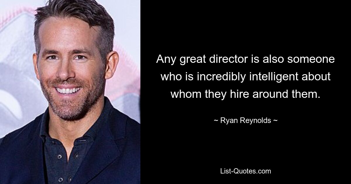 Any great director is also someone who is incredibly intelligent about whom they hire around them. — © Ryan Reynolds