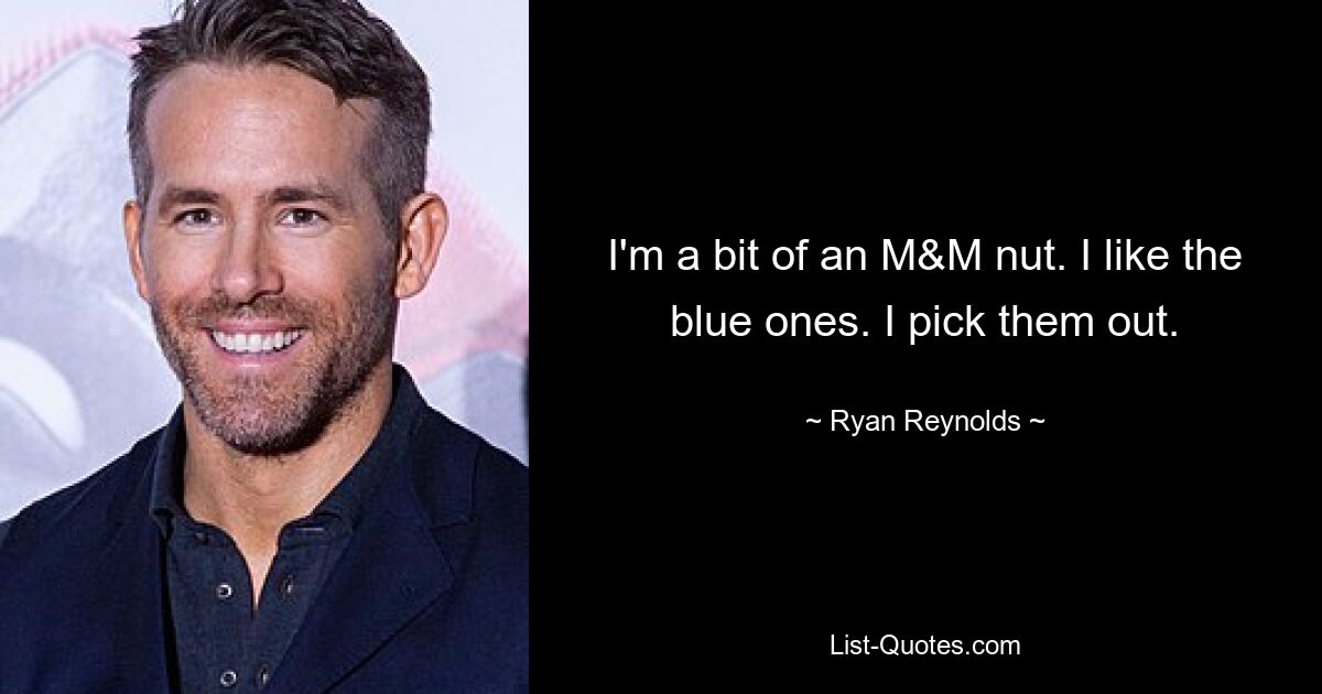 I'm a bit of an M&M nut. I like the blue ones. I pick them out. — © Ryan Reynolds