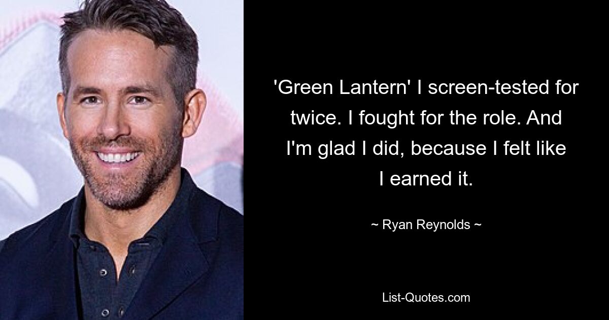 'Green Lantern' I screen-tested for twice. I fought for the role. And I'm glad I did, because I felt like I earned it. — © Ryan Reynolds