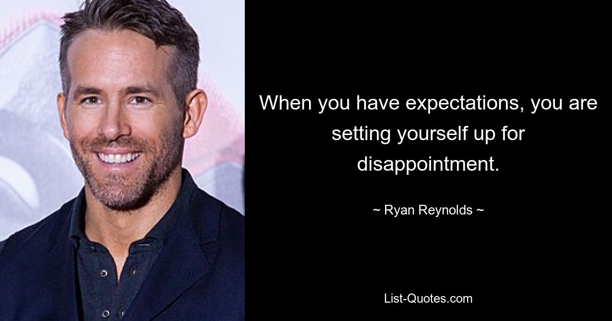 When you have expectations, you are setting yourself up for disappointment. — © Ryan Reynolds