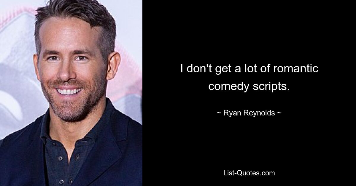 I don't get a lot of romantic comedy scripts. — © Ryan Reynolds