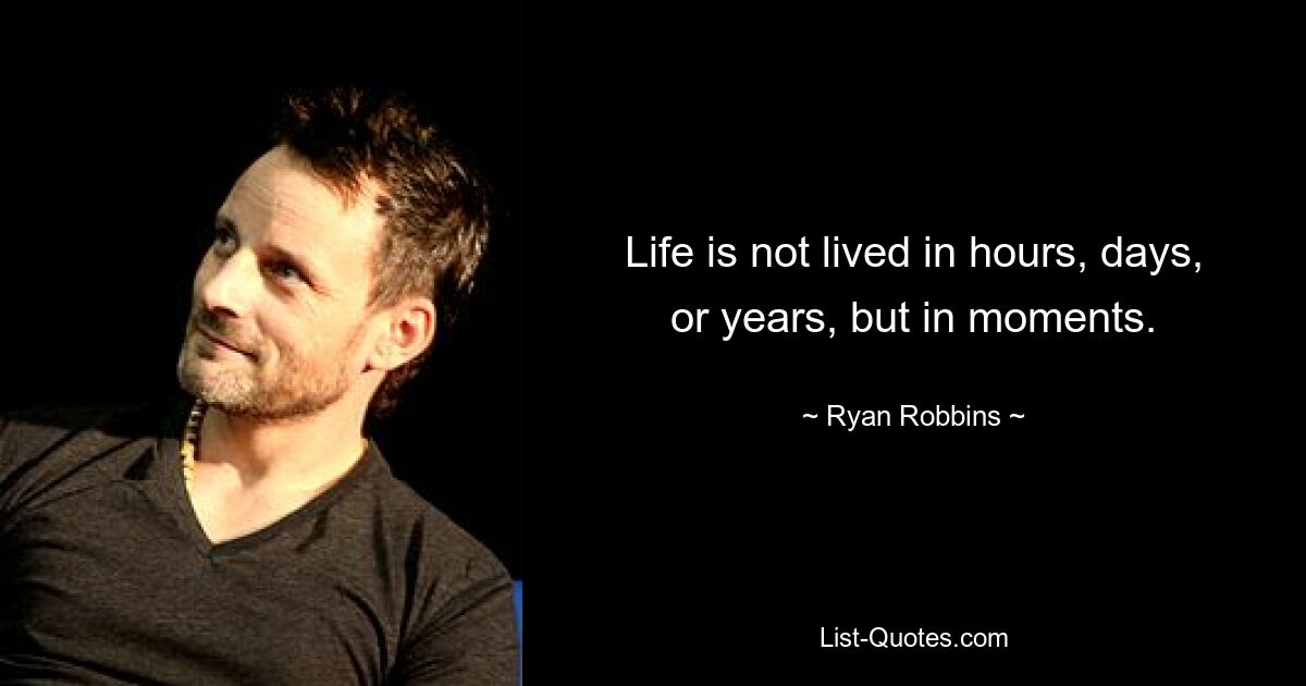 Life is not lived in hours, days, or years, but in moments. — © Ryan Robbins