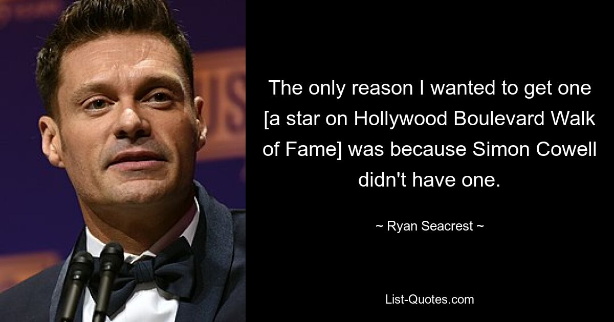 The only reason I wanted to get one [a star on Hollywood Boulevard Walk of Fame] was because Simon Cowell didn't have one. — © Ryan Seacrest