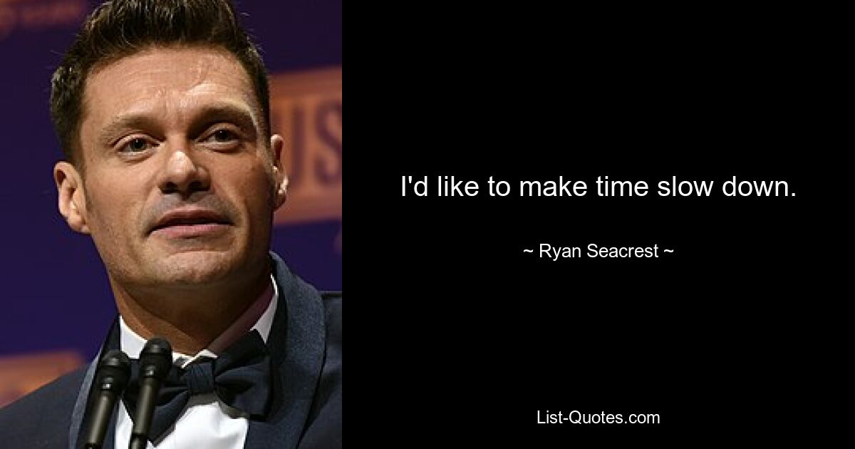 I'd like to make time slow down. — © Ryan Seacrest