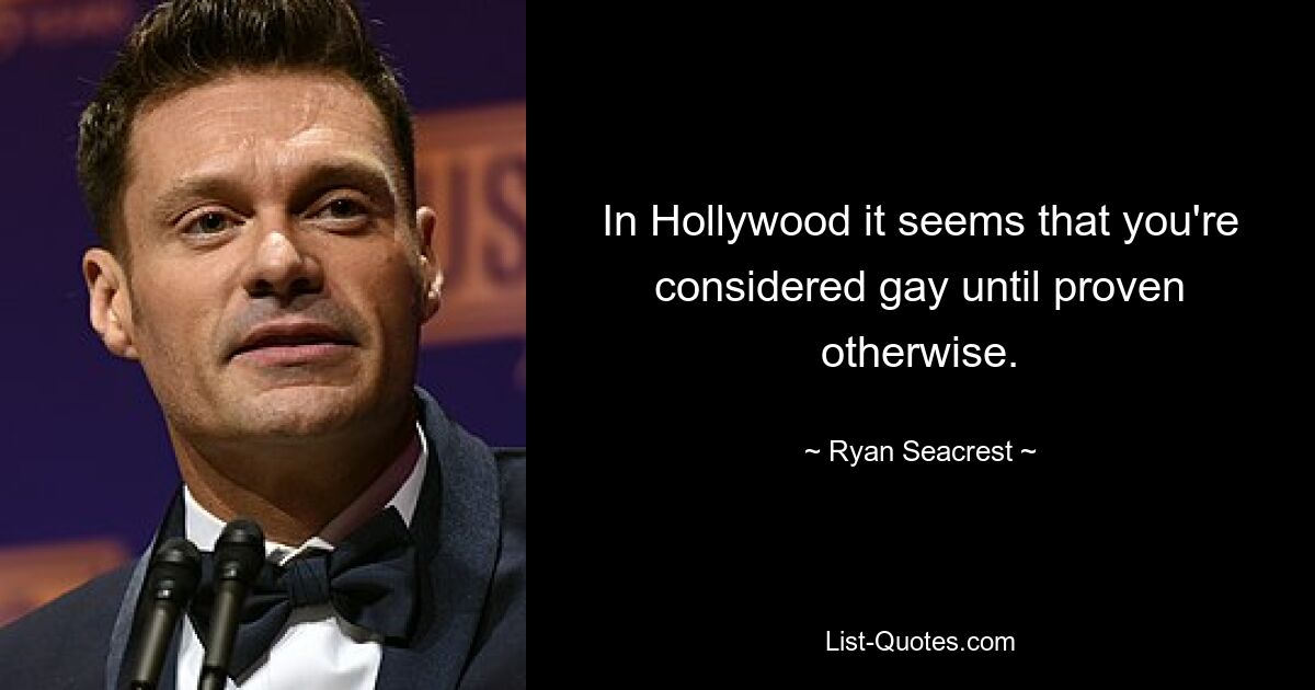 In Hollywood it seems that you're considered gay until proven otherwise. — © Ryan Seacrest