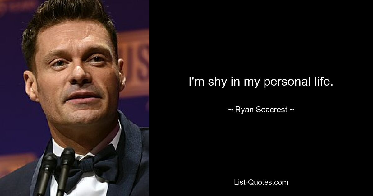 I'm shy in my personal life. — © Ryan Seacrest