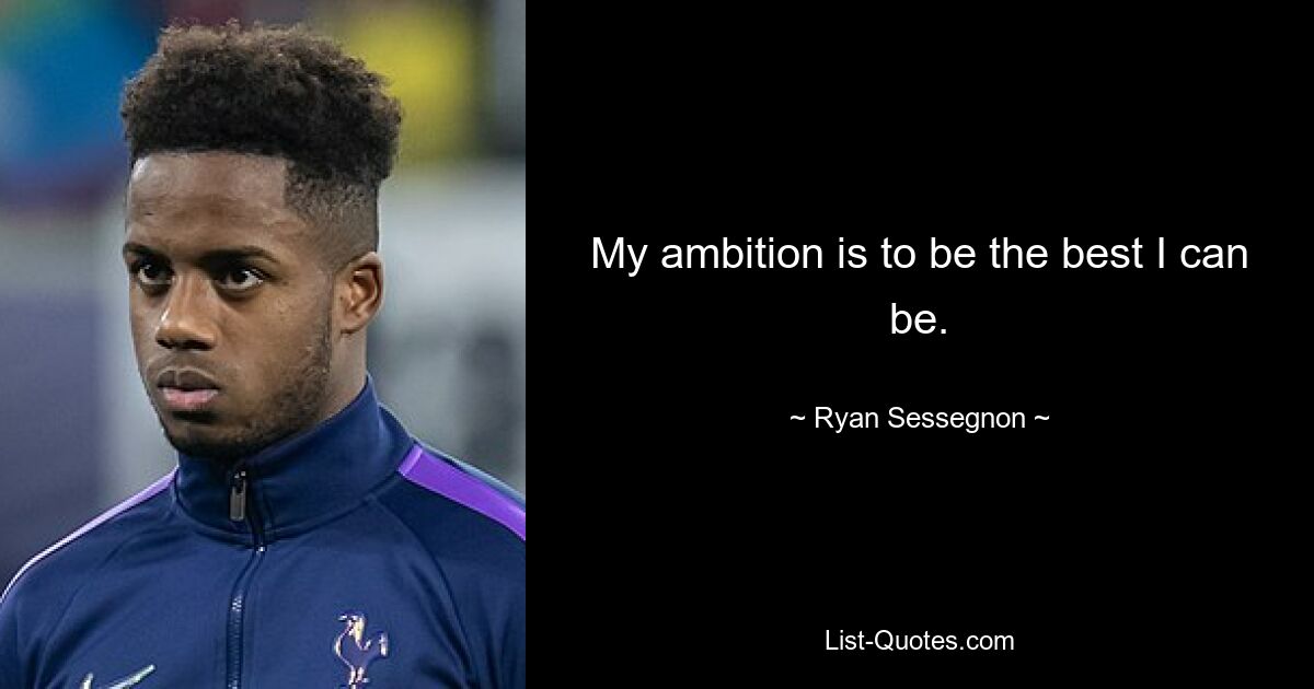 My ambition is to be the best I can be. — © Ryan Sessegnon