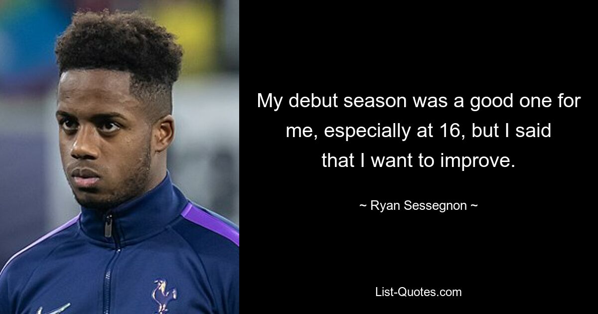 My debut season was a good one for me, especially at 16, but I said that I want to improve. — © Ryan Sessegnon