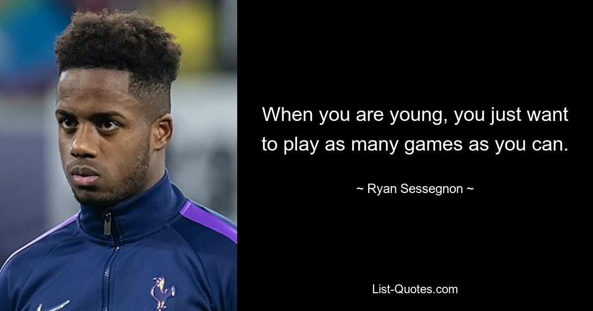 When you are young, you just want to play as many games as you can. — © Ryan Sessegnon