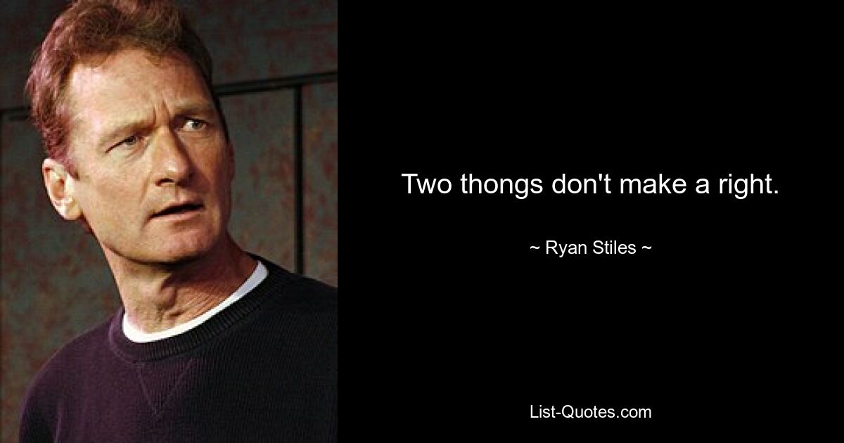 Two thongs don't make a right. — © Ryan Stiles