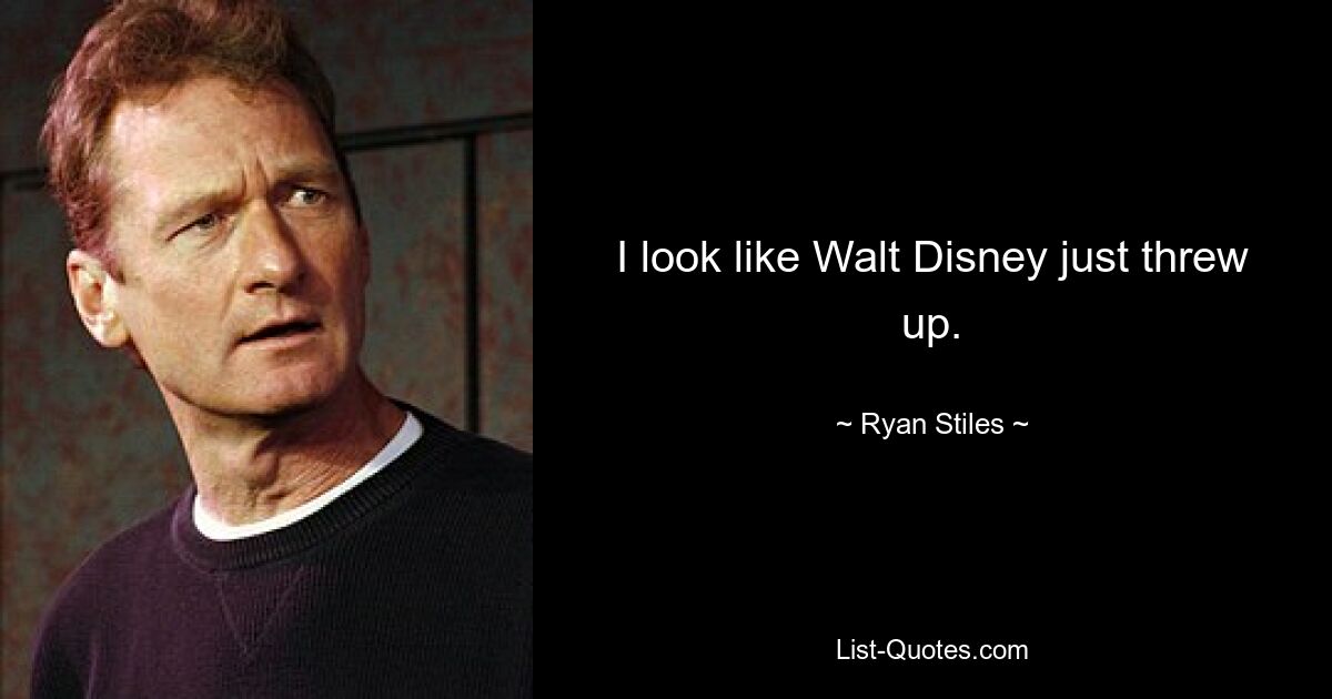 I look like Walt Disney just threw up. — © Ryan Stiles