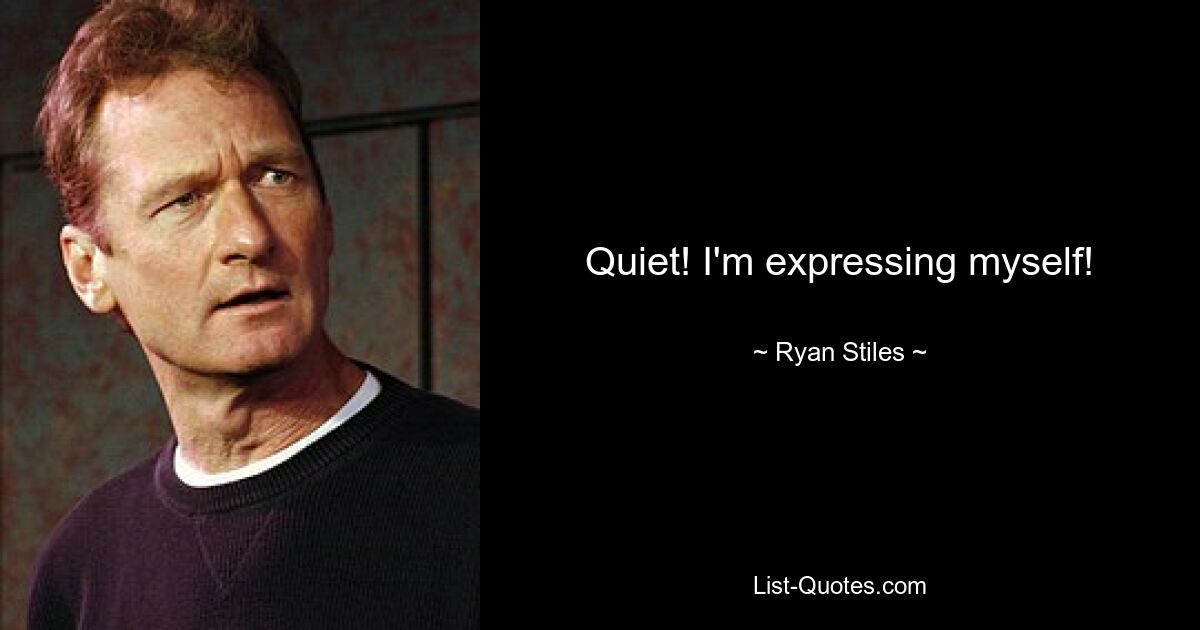 Quiet! I'm expressing myself! — © Ryan Stiles