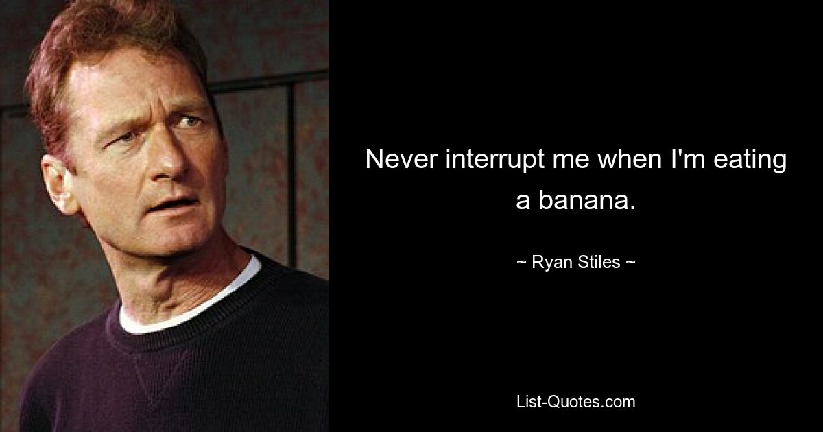 Never interrupt me when I'm eating a banana. — © Ryan Stiles