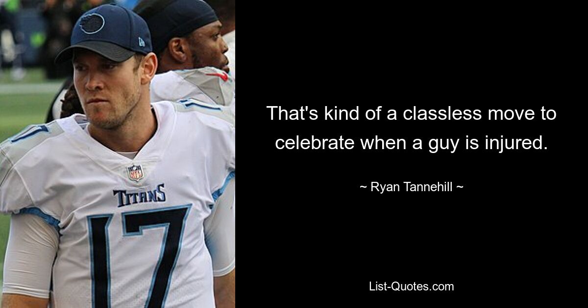 That's kind of a classless move to celebrate when a guy is injured. — © Ryan Tannehill