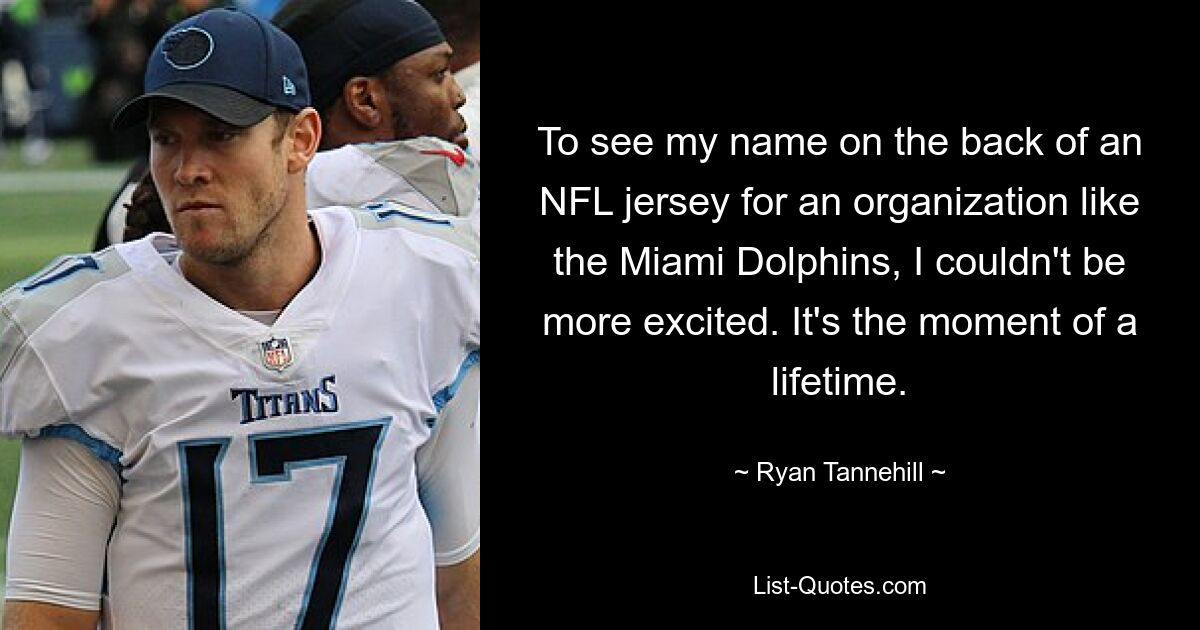 To see my name on the back of an NFL jersey for an organization like the Miami Dolphins, I couldn't be more excited. It's the moment of a lifetime. — © Ryan Tannehill