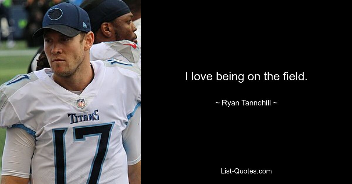 I love being on the field. — © Ryan Tannehill