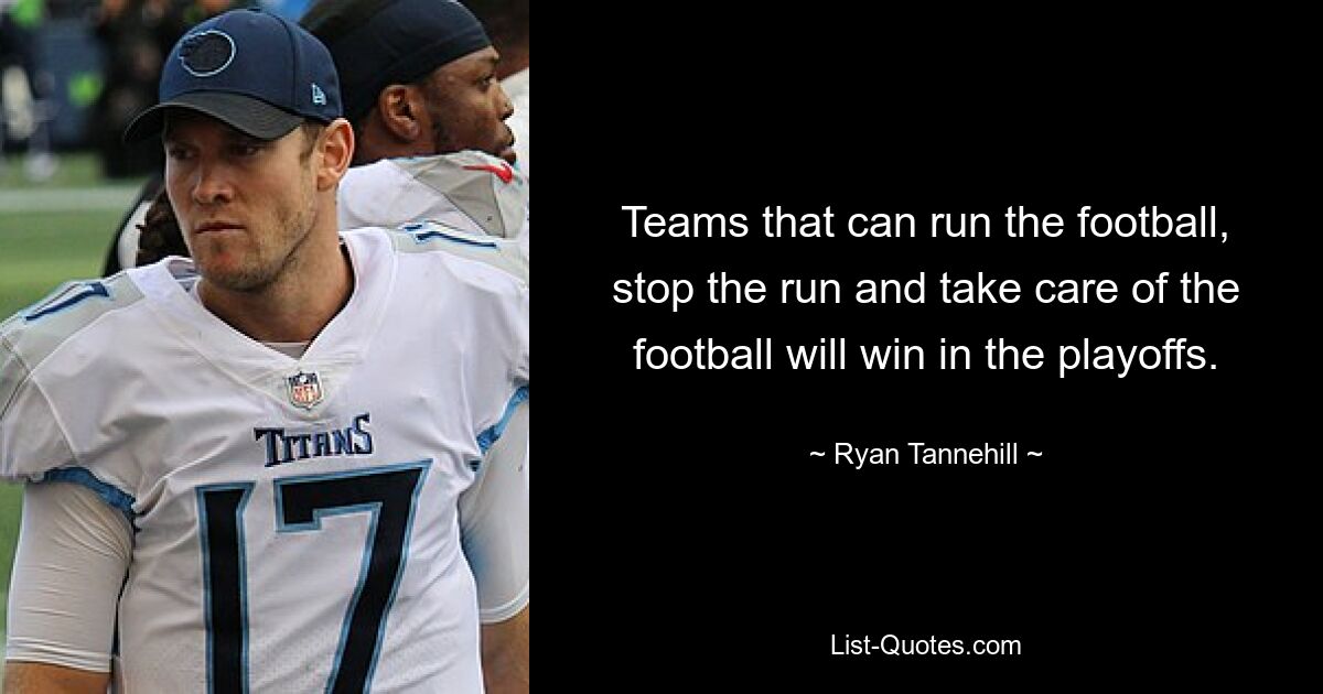 Teams that can run the football, stop the run and take care of the football will win in the playoffs. — © Ryan Tannehill