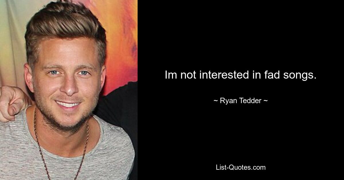 Im not interested in fad songs. — © Ryan Tedder