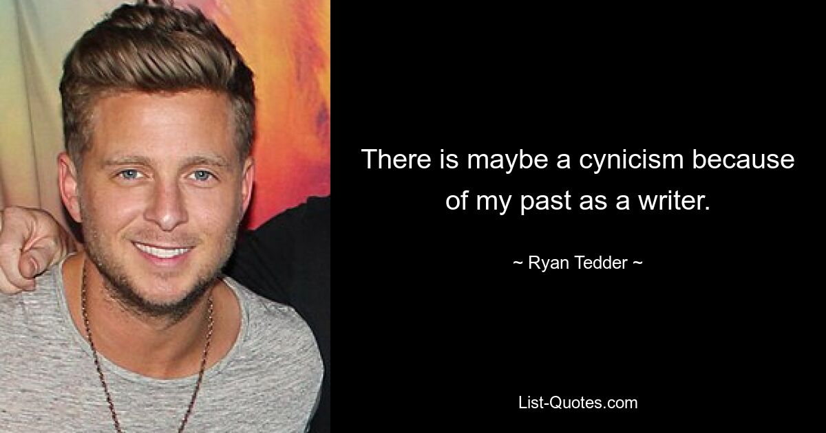 There is maybe a cynicism because of my past as a writer. — © Ryan Tedder