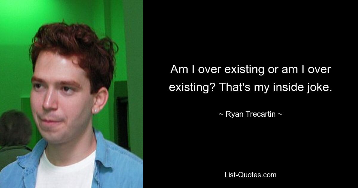 Am I over existing or am I over existing? That's my inside joke. — © Ryan Trecartin