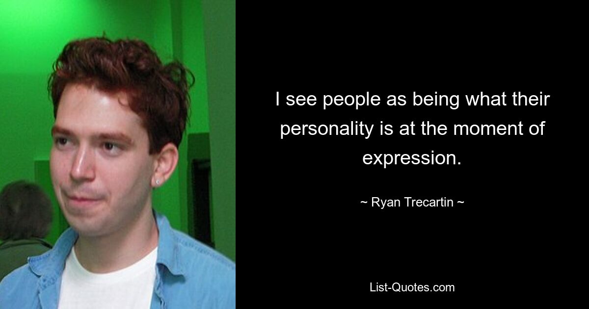 I see people as being what their personality is at the moment of expression. — © Ryan Trecartin