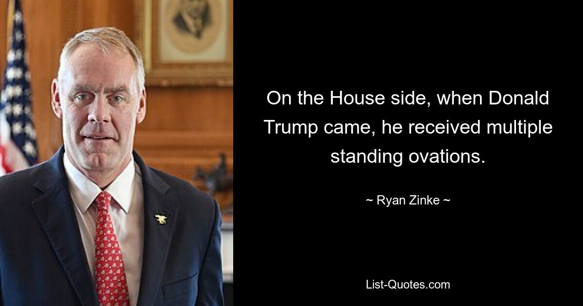 On the House side, when Donald Trump came, he received multiple standing ovations. — © Ryan Zinke